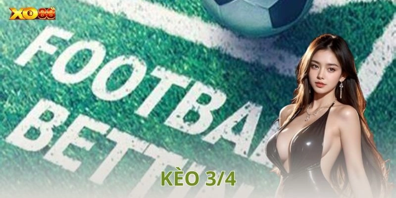 Kèo 3/4 là gì? Cách chơi và chiến thuật bắt kèo hiệu quả