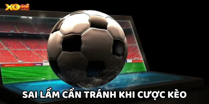 Những sai lầm cần tránh khi cược Kèo