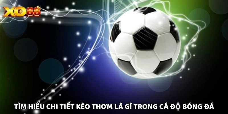 Tìm hiểu chi tiết Kèo Thơm Là Gì trong cá độ bóng đá