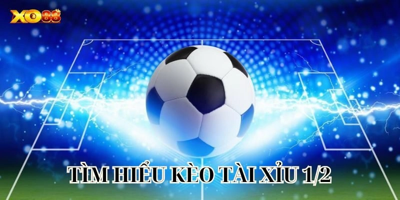 Tìm hiểu kèo Tài Xỉu 1/2